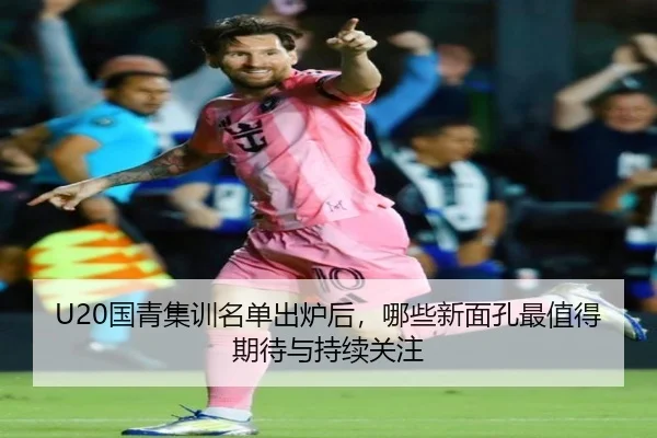 U20国青集训名单出炉后，哪些新面孔最值得期待与持续关注